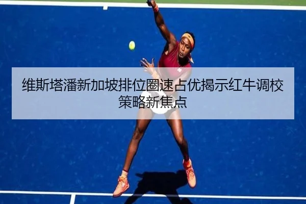 维斯塔潘新加坡排位圈速占优揭示红牛调校策略新焦点 - BAJIESPORTS